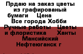 Прдаю на заказ цветы из графированый бумаги  › Цена ­ 1 500 - Все города Хобби. Ручные работы » Цветы и флористика   . Ханты-Мансийский,Нефтеюганск г.